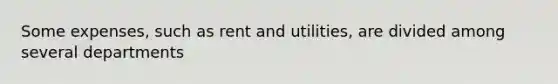 Some expenses, such as rent and utilities, are divided among several departments