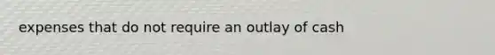 expenses that do not require an outlay of cash