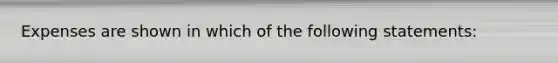 Expenses are shown in which of the following statements: