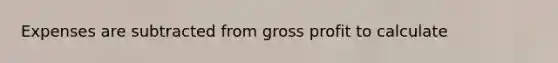 Expenses are subtracted from gross profit to calculate