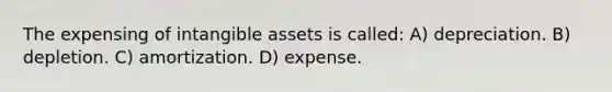 The expensing of intangible assets is called: A) depreciation. B) depletion. C) amortization. D) expense.