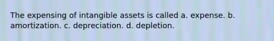 The expensing of intangible assets is called a. expense. b. amortization. c. depreciation. d. depletion.