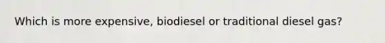 Which is more expensive, biodiesel or traditional diesel gas?