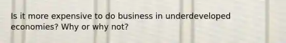 Is it more expensive to do business in underdeveloped economies? Why or why not?