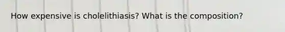 How expensive is cholelithiasis? What is the composition?
