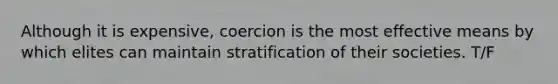 Although it is expensive, coercion is the most effective means by which elites can maintain stratification of their societies. T/F