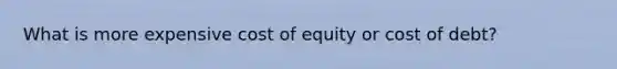 What is more expensive cost of equity or cost of debt?