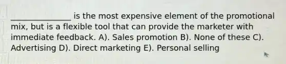 _______________ is the most expensive element of the promotional mix, but is a flexible tool that can provide the marketer with immediate feedback. A). Sales promotion B). None of these C). Advertising D). Direct marketing E). Personal selling