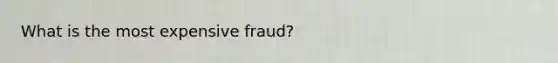 What is the most expensive fraud?