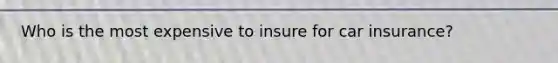 Who is the most expensive to insure for car insurance?