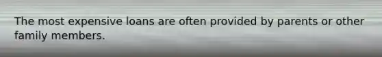 The most expensive loans are often provided by parents or other family members.