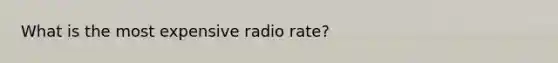 What is the most expensive radio rate?