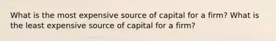 What is the most expensive source of capital for a firm? What is the least expensive source of capital for a firm?