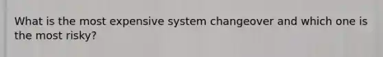 What is the most expensive system changeover and which one is the most risky?