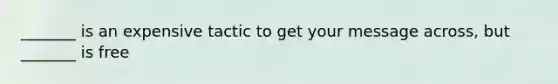 _______ is an expensive tactic to get your message across, but _______ is free