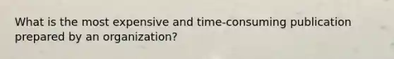 What is the most expensive and time-consuming publication prepared by an organization?