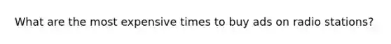 What are the most expensive times to buy ads on radio stations?