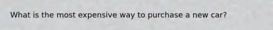 What is the most expensive way to purchase a new car?