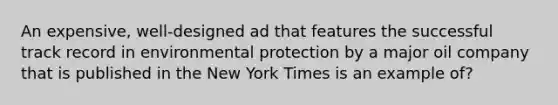 An expensive, well-designed ad that features the successful track record in environmental protection by a major oil company that is published in the New York Times is an example of?