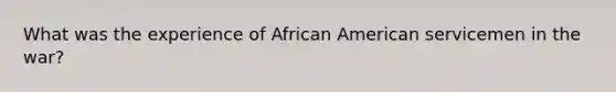 What was the experience of African American servicemen in the war?