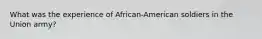 What was the experience of African-American soldiers in the Union army?