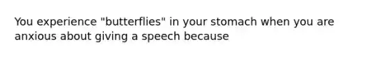 You experience "butterflies" in your stomach when you are anxious about giving a speech because