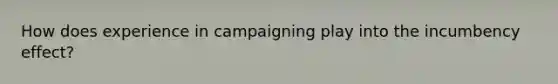 How does experience in campaigning play into the incumbency effect?