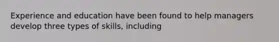 Experience and education have been found to help managers develop three types of skills, including