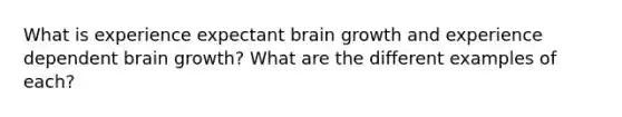 What is experience expectant brain growth and experience dependent brain growth? What are the different examples of each?