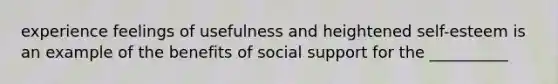 experience feelings of usefulness and heightened self-esteem is an example of the benefits of social support for the __________