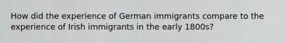 How did the experience of German immigrants compare to the experience of Irish immigrants in the early 1800s?