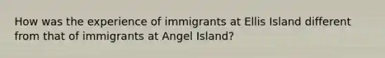 How was the experience of immigrants at Ellis Island different from that of immigrants at Angel Island?