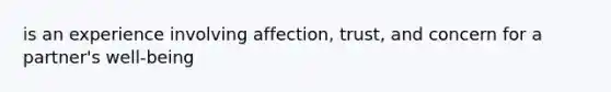 is an experience involving affection, trust, and concern for a partner's well-being