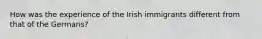 How was the experience of the Irish immigrants different from that of the Germans?