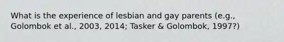 What is the experience of lesbian and gay parents (e.g., Golombok et al., 2003, 2014; Tasker & Golombok, 1997?)