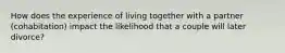 How does the experience of living together with a partner (cohabitation) impact the likelihood that a couple will later divorce?