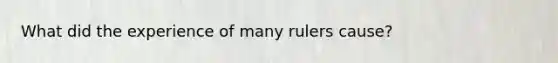 What did the experience of many rulers cause?