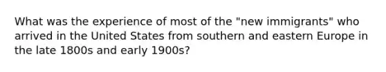 What was the experience of most of the "new immigrants" who arrived in the United States from southern and eastern Europe in the late 1800s and early 1900s?