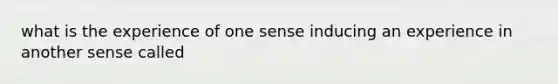 what is the experience of one sense inducing an experience in another sense called