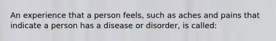 An experience that a person feels, such as aches and pains that indicate a person has a disease or disorder, is called: