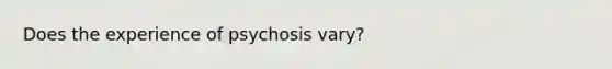 Does the experience of psychosis vary?