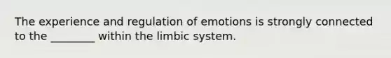 The experience and regulation of emotions is strongly connected to the ________ within the limbic system.