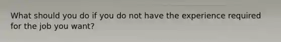 What should you do if you do not have the experience required for the job you want?