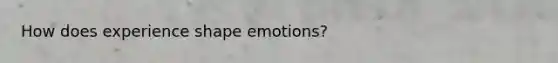 How does experience shape emotions?