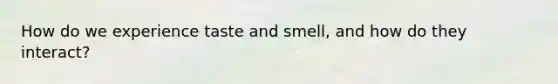 How do we experience taste and smell, and how do they interact?