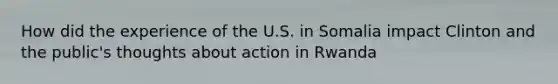 How did the experience of the U.S. in Somalia impact Clinton and the public's thoughts about action in Rwanda