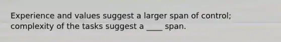 Experience and values suggest a larger span of​ control; complexity of the tasks suggest a ____ span.