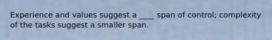 Experience and values suggest a ____ span of​ control; complexity of the tasks suggest a smaller span.