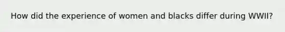 How did the experience of women and blacks differ during WWII?