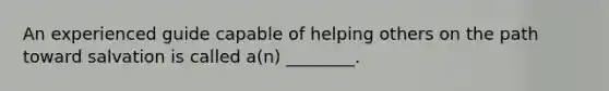 An experienced guide capable of helping others on the path toward salvation is called a(n) ________.
